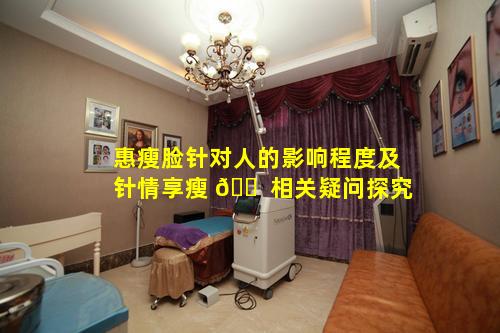 惠瘦脸针对人的影响程度及针情享瘦 🐠 相关疑问探究